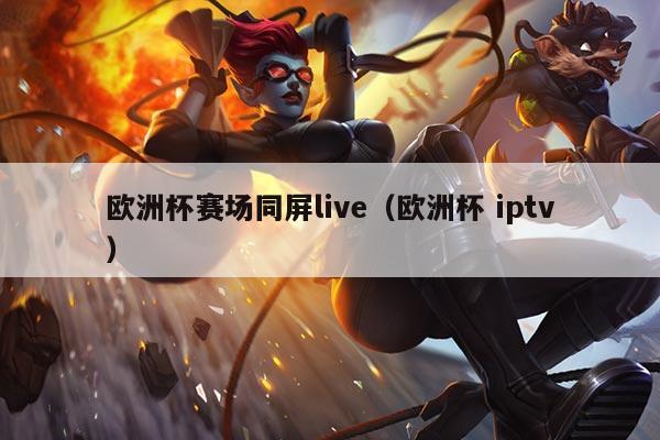 欧洲杯赛场同屏live（欧洲杯 iptv）