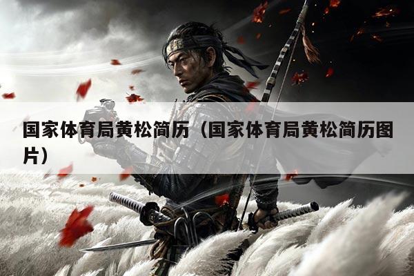 国家体育局黄松简历(国家体育局黄松简历图片)