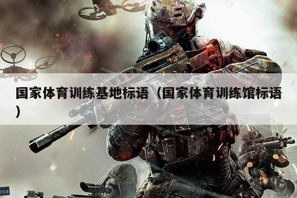 国家体育训练基地标语(国家体育训练馆标语)