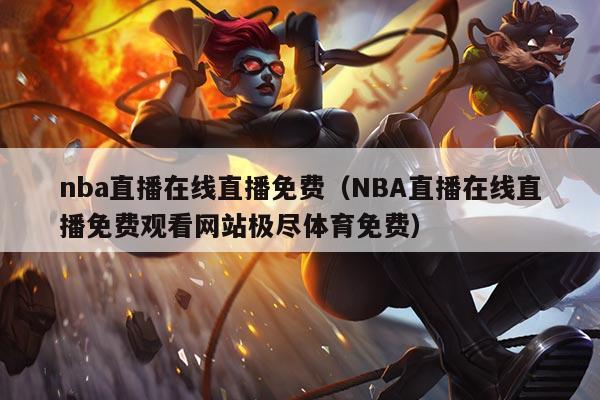 nba直播在线直播免费（NBA直播在线直播免费观看网站极尽体育免费）