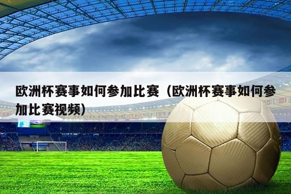 欧洲杯赛事如何参加比赛（欧洲杯赛事如何参加比赛视频）
