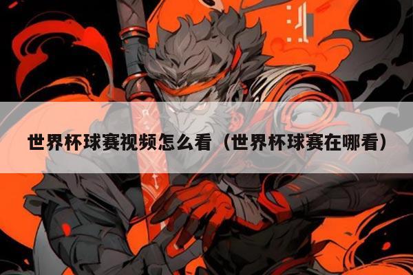 世界杯球赛视频怎么看（世界杯球赛在哪看）