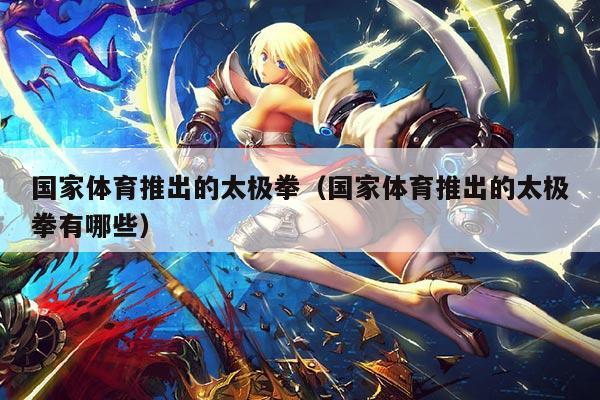 国家体育推出的太极拳（国家体育推出的太极拳有哪些）