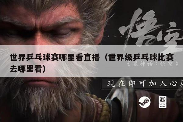 世界乒乓球赛哪里看直播（世界级乒乓球比赛去哪里看）