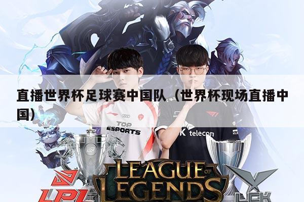 直播世界杯足球赛中国队（世界杯现场直播中国）