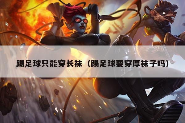 踢足球只能穿长袜（踢足球要穿厚袜子吗）