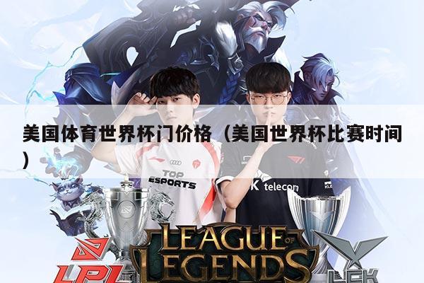 美国体育世界杯门价格（美国世界杯比赛时间）